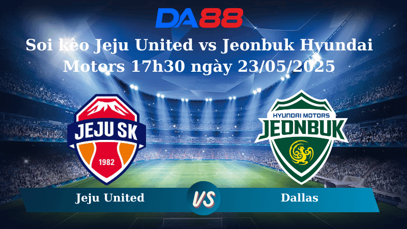 DA88 Nhận định soi kèo Jeju United vs Jeonbuk Hyundai Motors 17h30 ngày 23/05/2025 – VĐQG Hàn Quốc