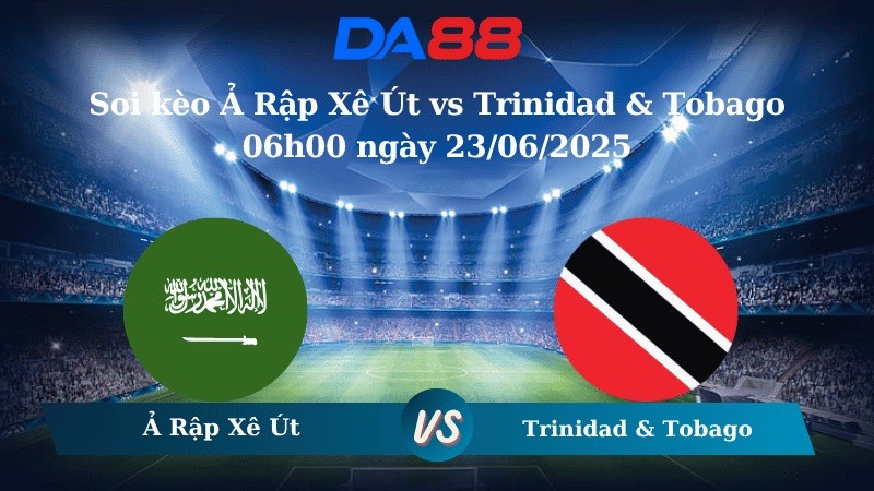 DA88 Nhận định soi kèo Ả Rập Xê Út vs Trinidad & Tobago 06h00 ngày 23/06/2025 – Concacaf Gold Cup