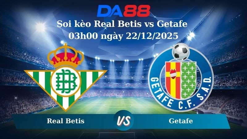 DA88 Nhận định soi kèo Real Betis vs Getafe 03h00 ngày 22/12/2025 – La Liga