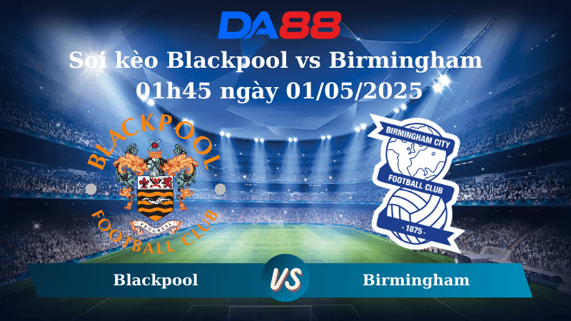 DA88 Nhận định soi kèo Blackpool vs Birmingham 01h45 ngày 01/05/2025 - League One