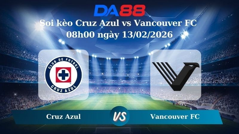 DA88 Nhận định soi kèo Cruz Azul vs Vancouver FC 08h00 ngày 13/02/2026 – CONCACAF Champions Cup