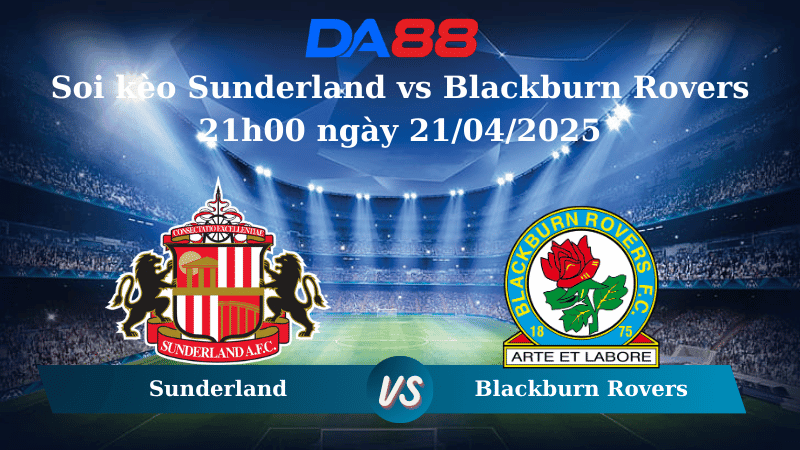 DA88 Nhận định soi kèo Sunderland vs Blackburn Rovers 21h00 ngày 21/04/2025 - Hạng nhất Anh
