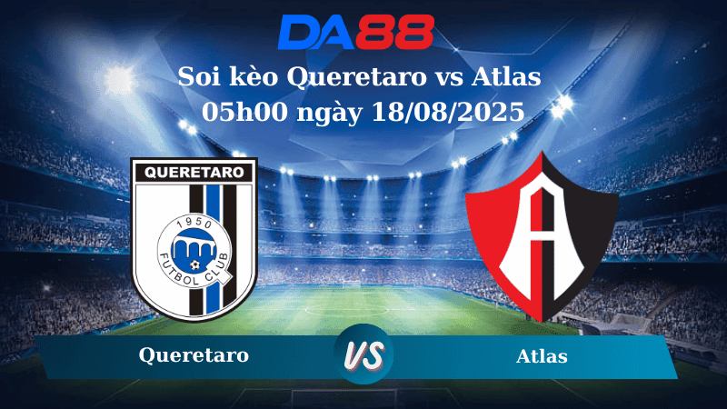 DA88 Nhận định soi kèo Queretaro vs Atlas 05h00 ngày 18/08/2025 - VĐQG Mexico