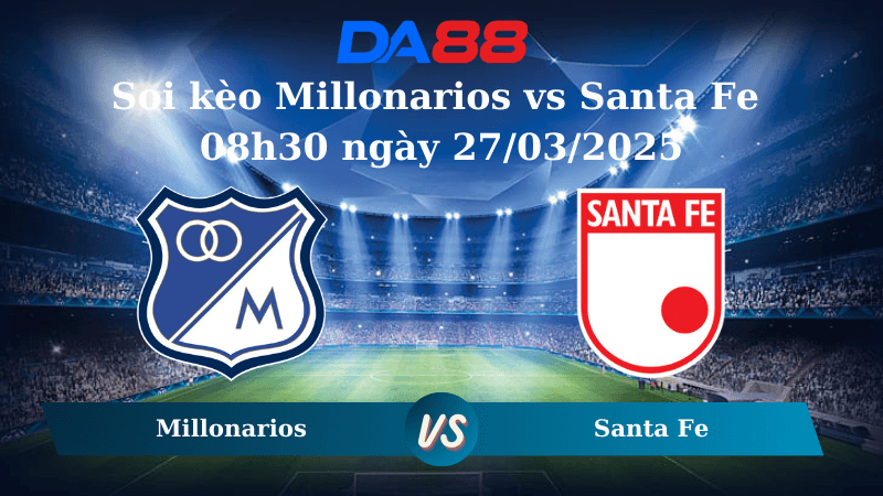 DA88 Nhận định soi kèo Millonarios vs Santa Fe 08h30 ngày 27/03/2025 - VĐQG Colombia