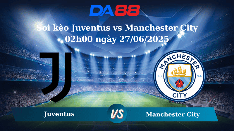 DA88 Nhận định soi kèo Juventus vs Manchester City 02h00 ngày 27/06/2025 – FIFA Club World Cup
