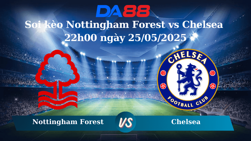 DA88 Nhận định soi kèo Nottingham Forest vs Chelsea 22h00 ngày 25/05/2025 – Ngoại hạng Anh