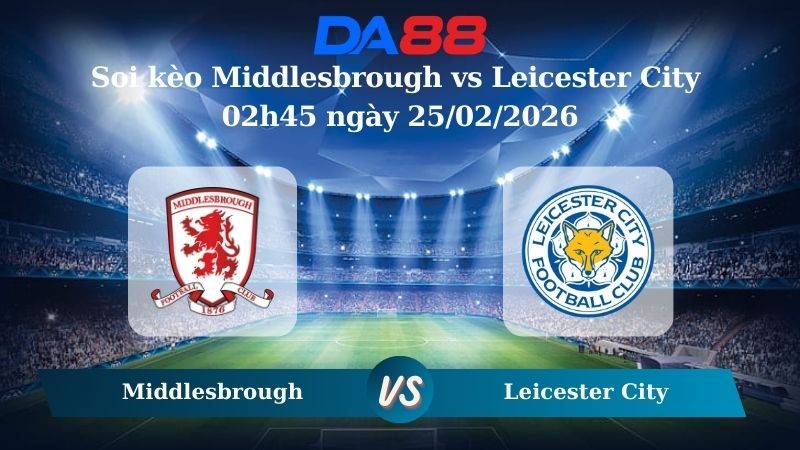 DA88 Nhận định soi kèo Middlesbrough vs Leicester City 02h45 ngày 25/02/2026 – Hạng nhất Anh