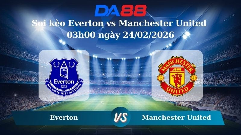 DA88 Nhận định soi kèo Everton vs Manchester United 03h00 ngày 24/02/2026 – Ngoại hạng Anh