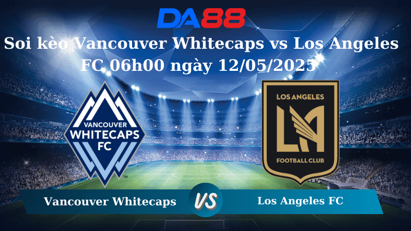DA88 Nhận định soi kèo Vancouver Whitecaps vs Los Angeles FC 06h00 ngày 12/05/2025 - Nhà nghề Mỹ