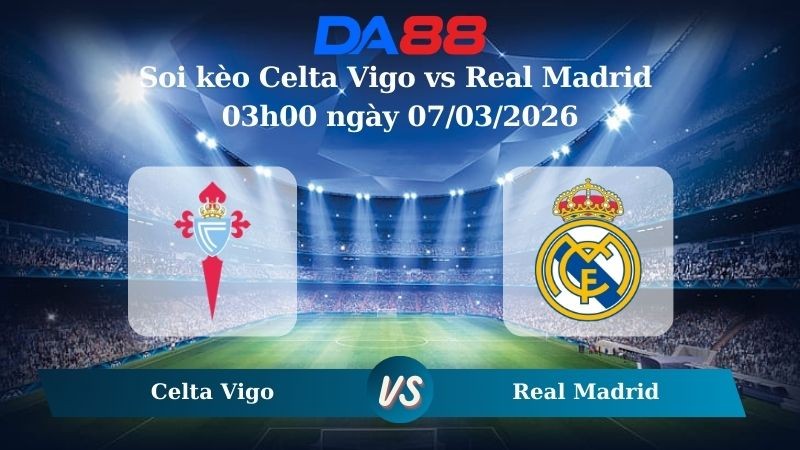 DA88 Nhận định soi kèo Celta Vigo vs Real Madrid 03h00 ngày 07/03/2026 – La Liga