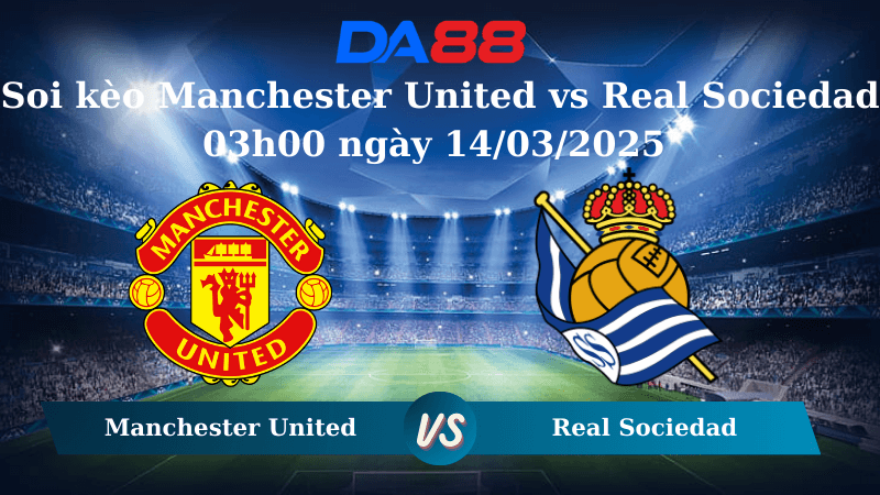 DA88 Nhận định soi kèo Manchester United vs Real Sociedad 03h00 ngày 14/03/2025  – Europa League