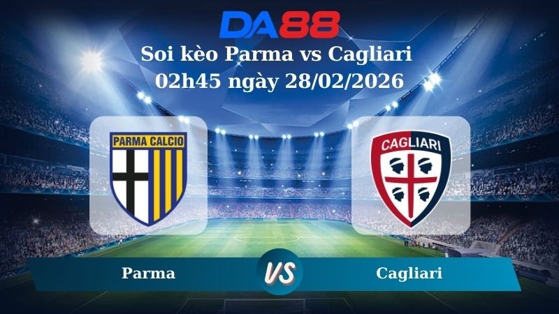 DA88 Nhận định soi kèo Parma vs Cagliari 02h45 ngày 28/02/2026 – Serie A