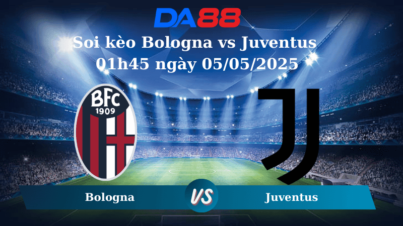 DA88 Nhận định soi kèo Bologna vs Juventus 01h45 ngày 05/05/2025 – Serie A