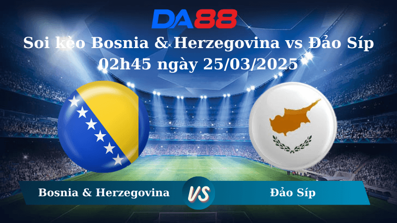 DA88 Nhận định soi kèo Bosnia & Herzegovina vs Đảo Síp 02h45 ngày 25/03/2025 – Vòng loại World Cup 2026