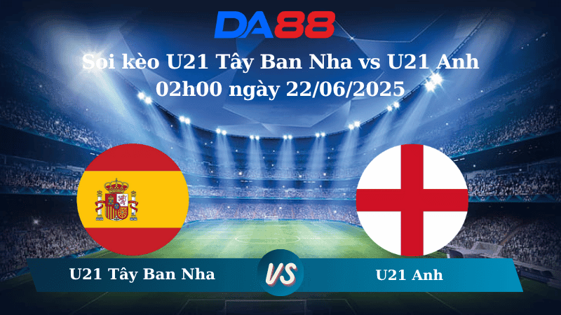 DA88 Nhận định soi kèo U21 Tây Ban Nha vs U21 Anh 02h00 ngày 22/06/2025 - U21 Châu Âu