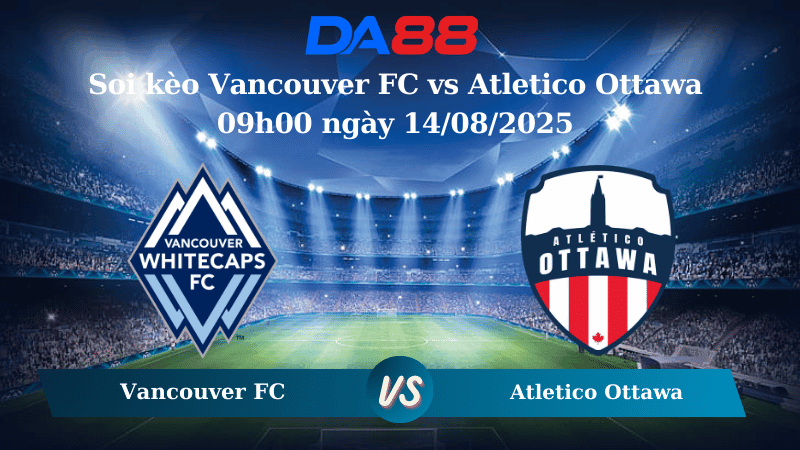DA88 Nhận định soi kèo Vancouver FC vs Atletico Ottawa 09h00 ngày 14/08/2025 – Canada Championship
