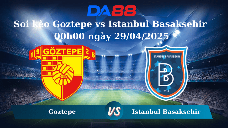 DA88 Nhận định soi kèo Goztepe vs Istanbul Basaksehir 00h00 ngày 29/04/2025 - VĐQG Thổ Nhĩ Kỳ