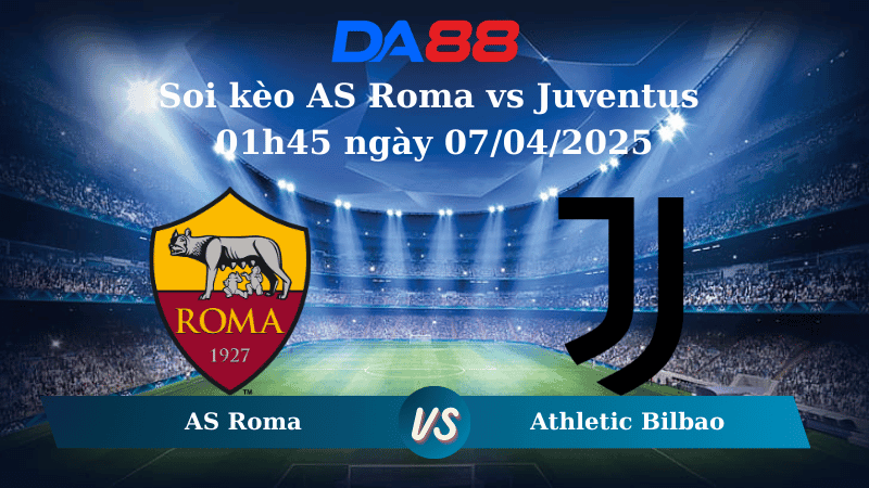 DA88 Nhận định soi kèo AS Roma vs Juventus 01h45 ngày 07/04/2025 – Serie A