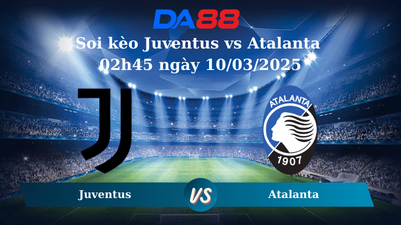 DA88 Nhận định soi kèo Juventus vs Atalanta 02h45 ngày 10/03/2025 – Serie A