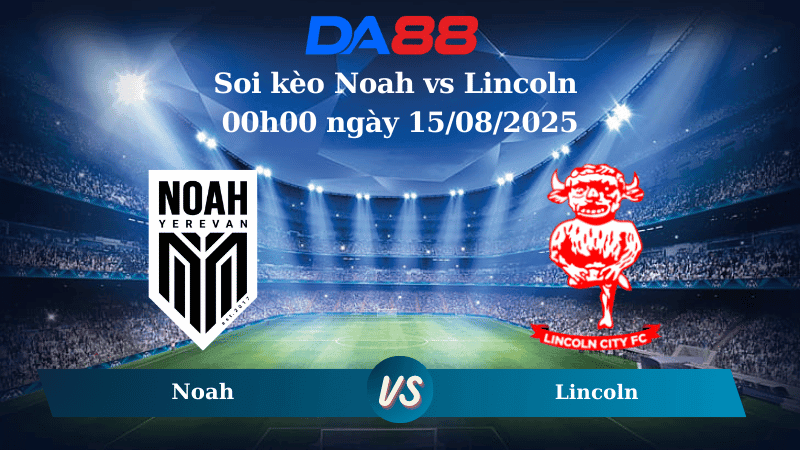 DA88 Nhận định soi kèo Noah vs Lincoln 00h00 ngày 15/08/2025 - Vòng loại Europa League