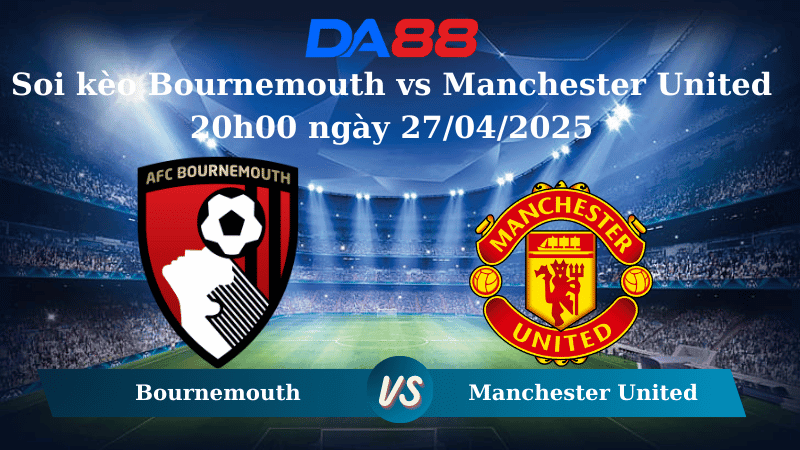 DA88 Nhận định soi kèo Bournemouth vs Manchester United 20h00 ngày 27/04/2025 -  Ngoại hạng Anh