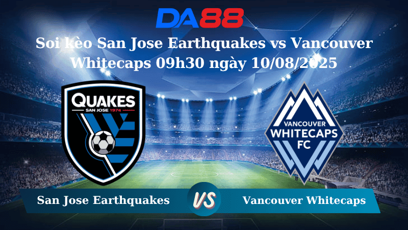 DA88 Nhận định soi kèo San Jose Earthquakes vs Vancouver Whitecaps 09h30 ngày 10/08/2025  - Nhà nghề Mỹ