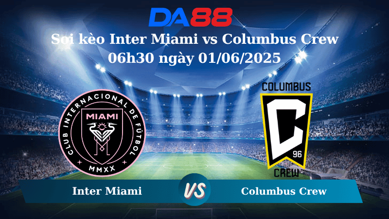 DA88 Nhận định soi kèo Inter Miami vs Columbus Crew 06h30 ngày 01/06/2025 - Nhà Nghề Mỹ