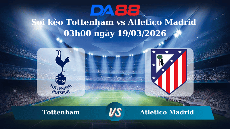 DA88 Nhận định soi kèo Tottenham vs Atletico Madrid 03h00 ngày 19/03/2026 – Champions League