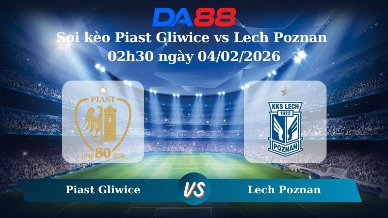 DA88 Nhận định soi kèo Piast Gliwice vs Lech Poznan 02h30 ngày 04/02/2026 – VĐQG Ba Lan