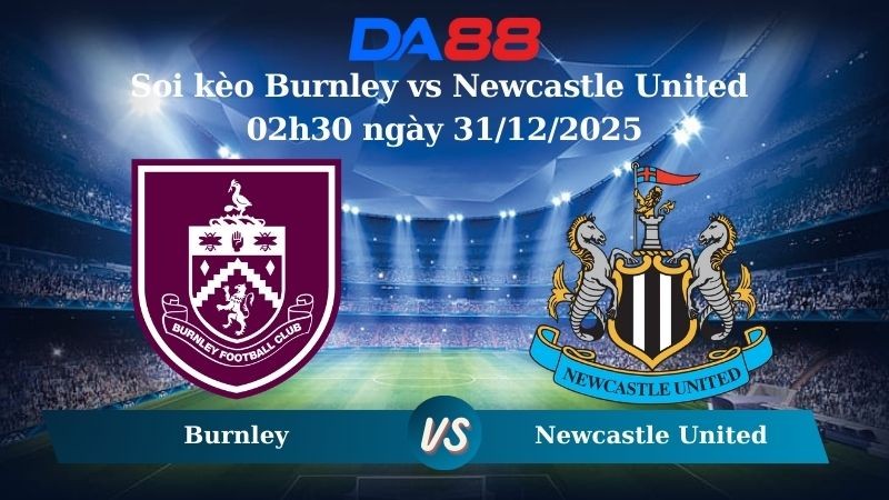 DA88 Nhận định soi kèo Burnley vs Newcastle United 02h30 ngày 31/12/2025 – Ngoại hạng Anh