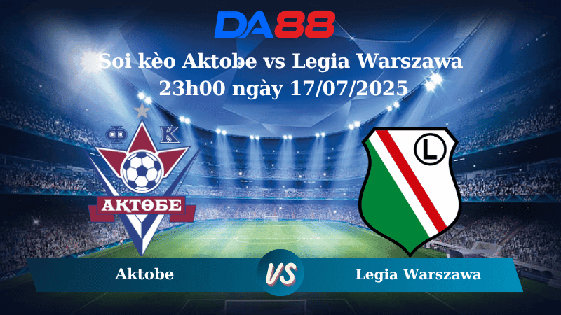 DA88 Nhận định soi kèo Aktobe vs Legia Warszawa 23h00 ngày 17/07/2025 - Vòng loại Europa League
