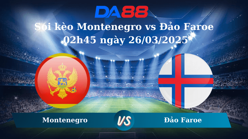 DA88 Nhận định soi kèo Montenegro vs Đảo Faroe 02h45 ngày 26/03/2025 – Vòng loại World Cup 2026
