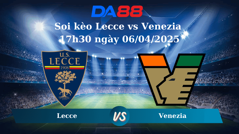 DA88 Nhận định soi kèo Lecce vs Venezia 17h30 ngày 06/04/2025 – Serie A