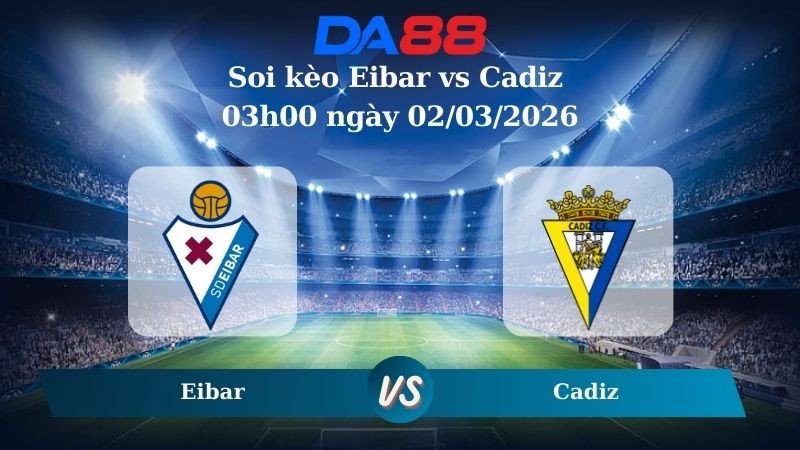 DA88 Nhận định soi kèo Eibar vs Cadiz 03h00 ngày 02/03/2026 – La Liga