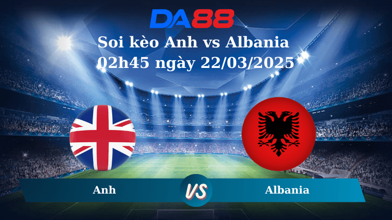 DA88 Nhận định soi kèo Anh vs Albania 02h45 ngày 22/03/2025 – Vòng loại World Cup 2026