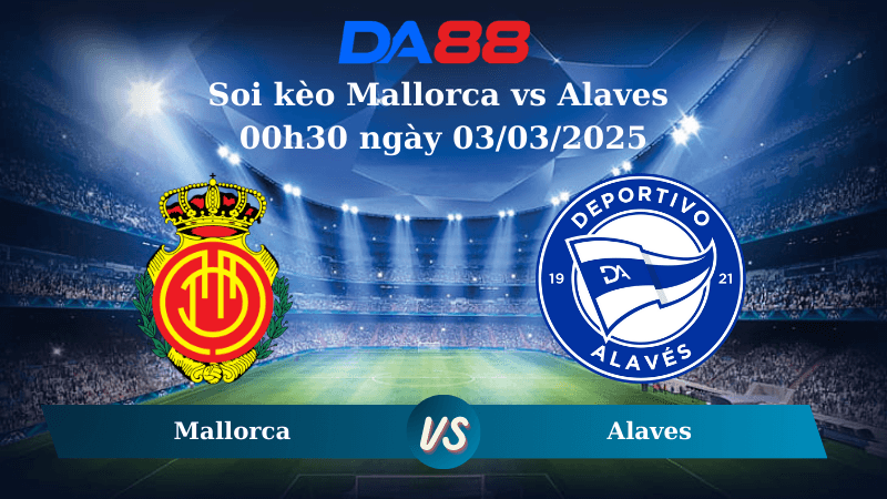DA88 Nhận định soi kèo Mallorca vs Alaves 00h30 ngày 03/03/2025 – La Liga