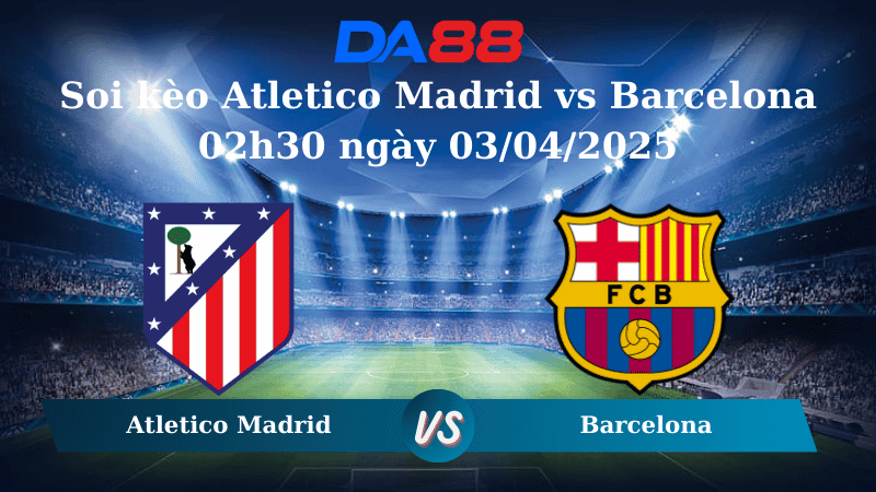 DA88 Nhận định soi kèo Atletico Madrid vs Barcelona 02h30 ngày 03/04/2025 - Cúp nhà vua Tây Ban Nha
