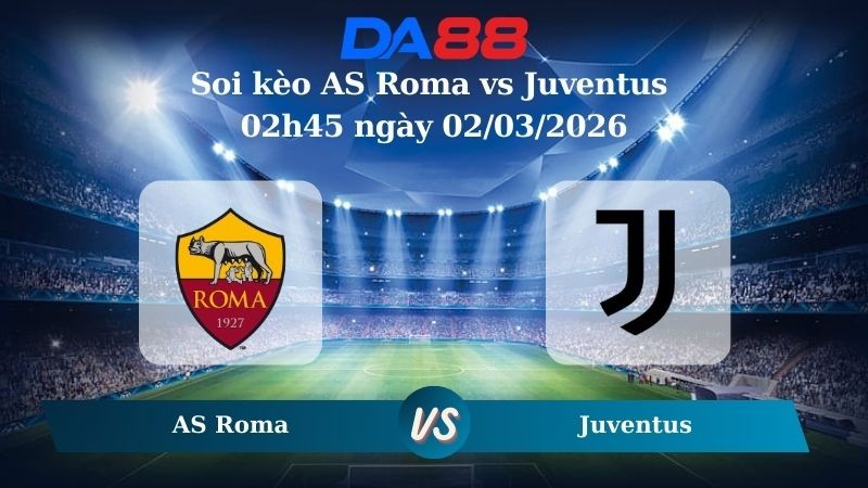 DA88 Nhận định soi kèo AS Roma vs Juventus 02h45 ngày 02/03/2026 – Serie A