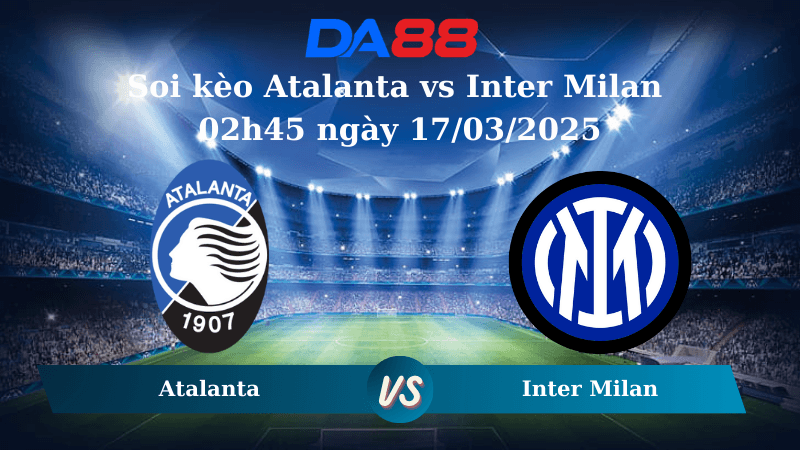 DA88 Nhận định soi kèo Atalanta vs Inter Milan 02h45 ngày 17/03/2025 – Serie A