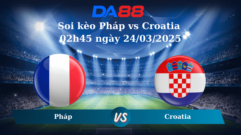 DA88 Nhận định soi kèo Pháp vs Croatia 02h45 ngày 24/03/2025 – Nations League
