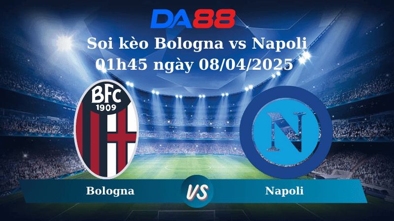 DA88 Nhận định soi kèo Bologna vs Napoli 01h45 ngày 08/04/2025 – Serie A