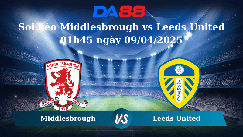 DA88 Nhận định soi kèo Middlesbrough vs Leeds United 01h45 ngày 09/04/2025 – Hạng nhất Anh