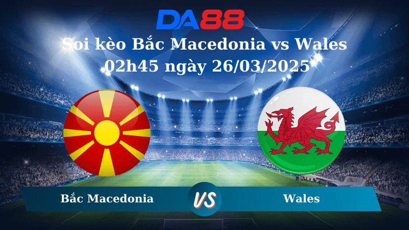 DA88 Nhận định soi kèo Bắc Macedonia vs Wales 02h45 ngày 26/03/2025 – Vòng loại World Cup 2026