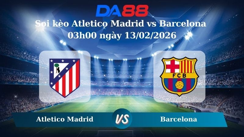 DA88 Nhận định soi kèo Atletico Madrid vs Barcelona 03h00 ngày 13/02/2026 – Cúp Nhà Vua Tây Ban Nha