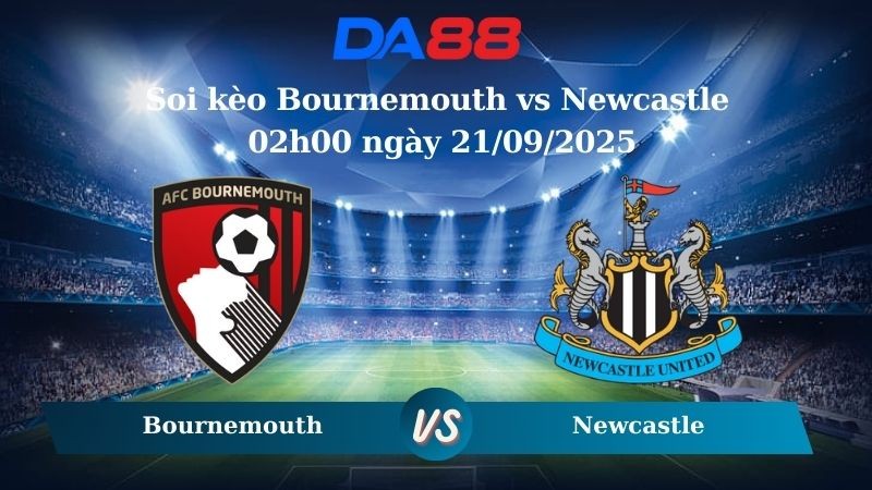 DA88 Nhận định soi kèo Bournemouth vs Newcastle 02h00 ngày 21/09/2025 - Ngoại hạng Anh