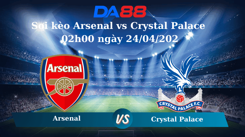 DA88 Nhận định soi kèo Arsenal vs Crystal Palace 02h00 ngày 24/04/2025 – Ngoại hạng Anh