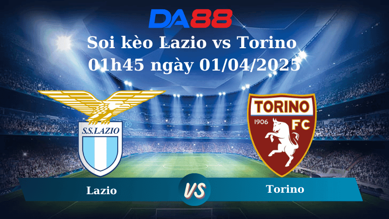 DA88 Nhận định soi kèo Lazio vs Torino 01h45 ngày 01/04/2025 - Serie A