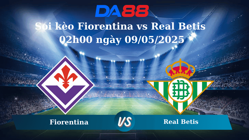 DA88 Nhận định soi kèo Fiorentina vs Real Betis 02h00 ngày 09/05/2025 – Conference League
