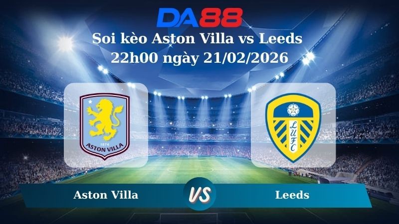 DA88 Nhận định soi kèo Aston Villa vs Leeds 22h00 ngày 21/02/2026 – Ngoại hạng Anh