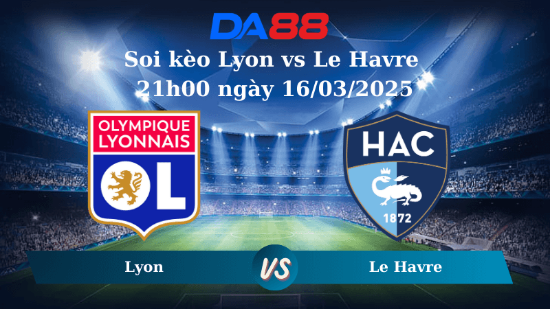 DA88 Nhận định soi kèo Lyon vs Le Havre 21h00 ngày 16/03/2025 – Ligue 1